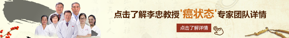 吊鸡男的女的网站北京御方堂李忠教授“癌状态”专家团队详细信息